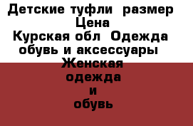 Детские туфли, размер 30-31. › Цена ­ 500 - Курская обл. Одежда, обувь и аксессуары » Женская одежда и обувь   . Курская обл.